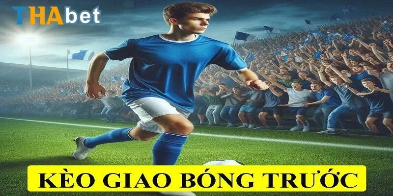 Nắm rõ các thông tin về kèo giao bóng trước