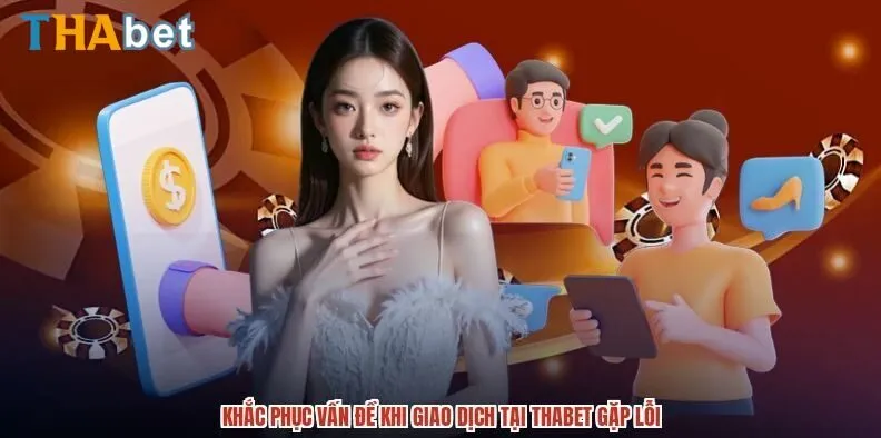 Khắc phục các vấn đề khi giao dịch tại THABET gặp lỗi